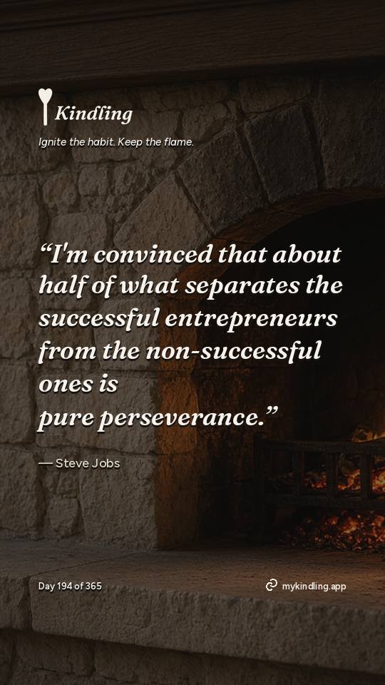 Steve Jobs — Kindling. “I'm convinced that about half of what separates the successful entrepreneurs from the non-successful ones is pure perseverance.”