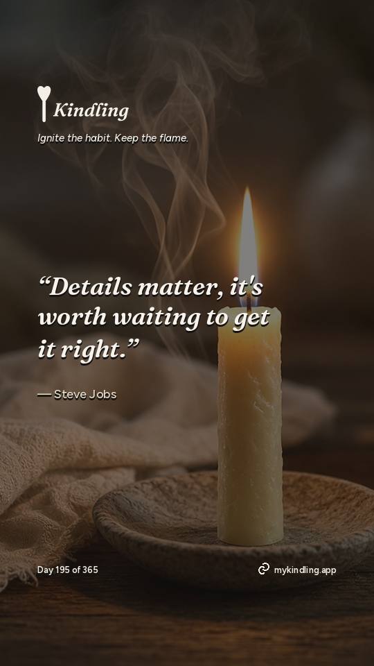 Steve Jobs — Kindling. “Details matter, it's worth waiting to get it right.”