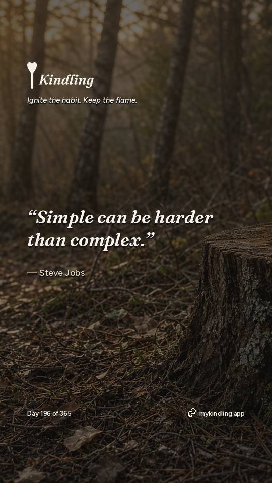 Steve Jobs — Kindling. “Simple can be harder than complex.”