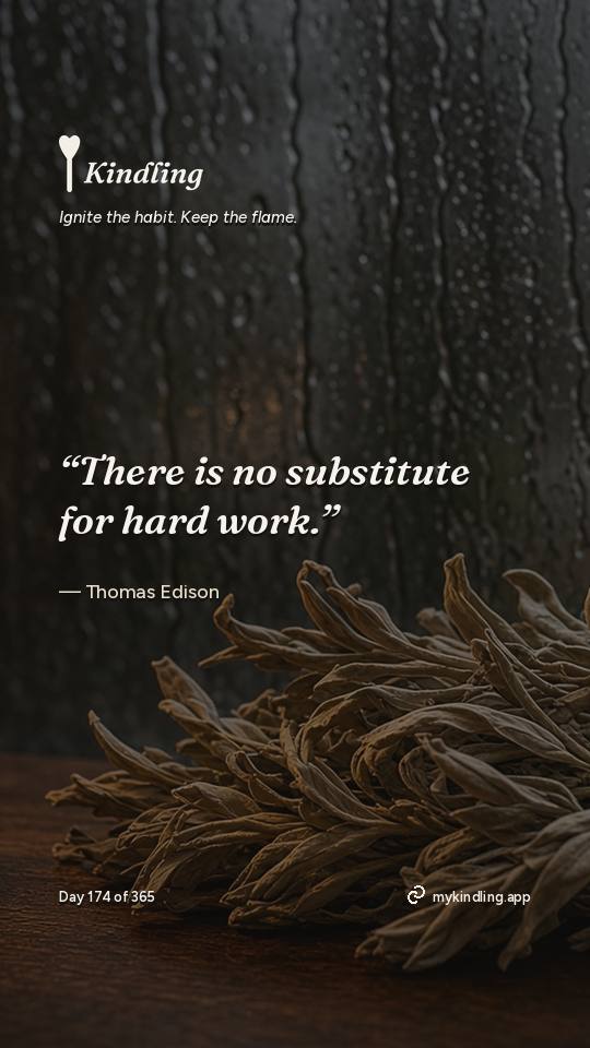 Thomas Edison — Kindling. “There is no substitute for hard work.”