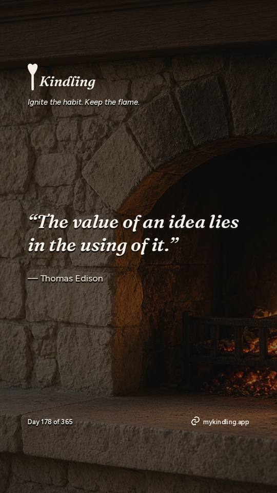 Thomas Edison — Kindling. “The value of an idea lies in the using of it.”