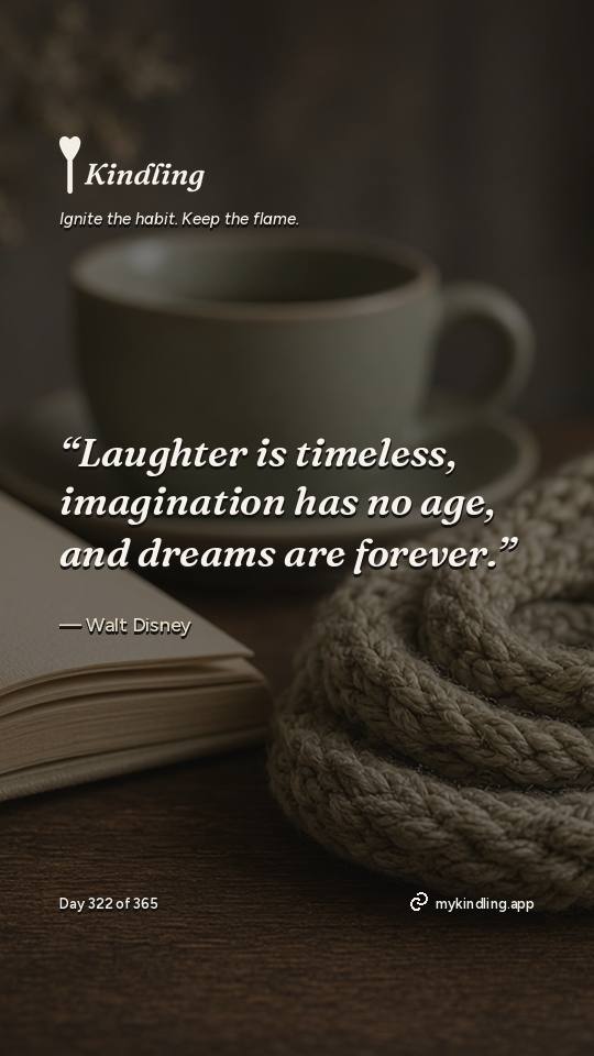 Walt Disney — Kindling. “Laughter is timeless, imagination has no age, and dreams are forever.”