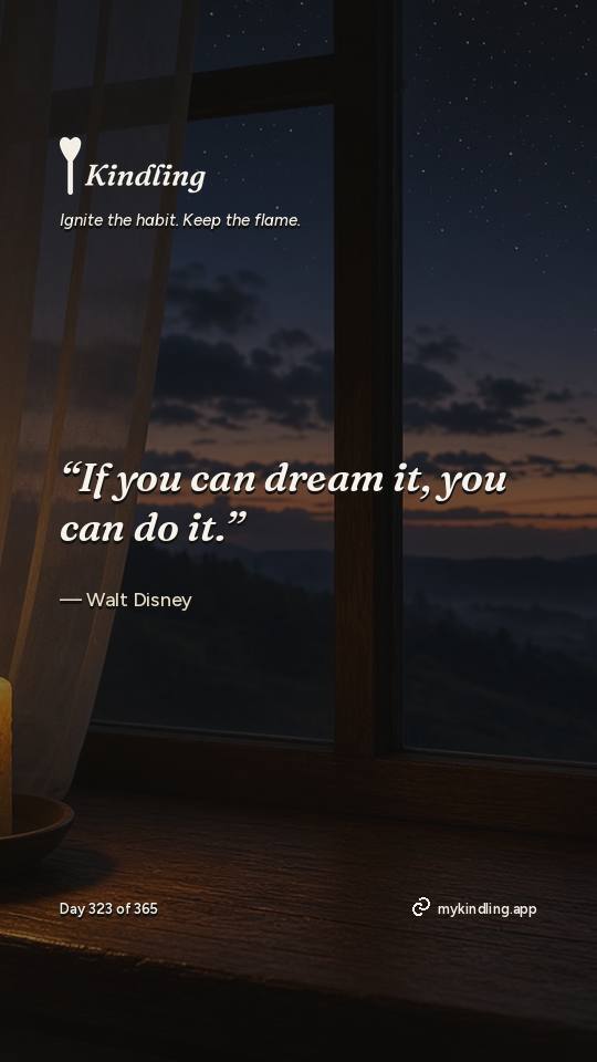 Walt Disney — Kindling. “If you can dream it, you can do it.”