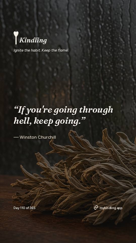 Winston Churchill — Kindling. “If you're going through hell, keep going.”